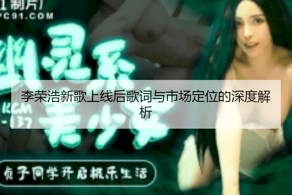 李荣浩新歌上线后歌词与市场定位的深度解析